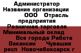 Администратор › Название организации ­ O’stin, ООО › Отрасль предприятия ­ Розничная торговля › Минимальный оклад ­ 25 300 - Все города Работа » Вакансии   . Чувашия респ.,Новочебоксарск г.